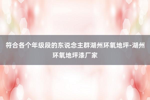 符合各个年级段的东说念主群湖州环氧地坪-湖州环氧地坪漆厂家